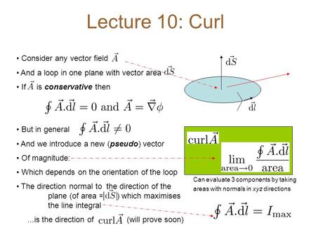 Lecture 10: Curl Consider any vector field And a loop in one plane with vector area If is conservative then But in general And we introduce a new (pseudo)