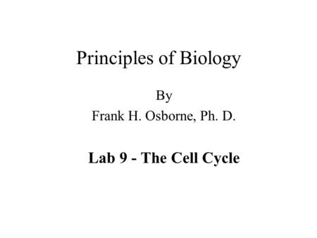 Principles of Biology By Frank H. Osborne, Ph. D. Lab 9 - The Cell Cycle.