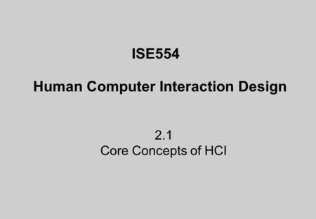 ISE554 Human Computer Interaction Design 2.1 Core Concepts of HCI.