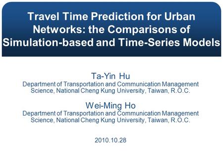 Travel Time Prediction for Urban Networks: the Comparisons of Simulation-based and Time-Series Models Ta-Yin Hu Department of Transportation and Communication.
