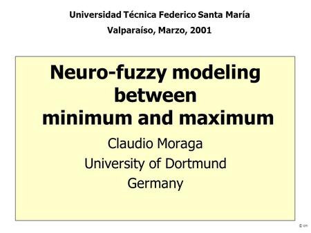 Neuro-fuzzy modeling between minimum and maximum Claudio Moraga University of Dortmund Germany © cm Universidad Técnica Federico Santa María Valparaíso,