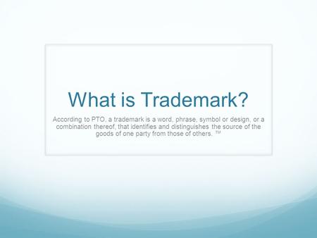 According to PTO, a trademark is a word, phrase, symbol or design, or a combination thereof, that identifies and distinguishes the source of the goods.