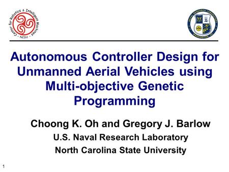 1 Autonomous Controller Design for Unmanned Aerial Vehicles using Multi-objective Genetic Programming Choong K. Oh and Gregory J. Barlow U.S. Naval Research.