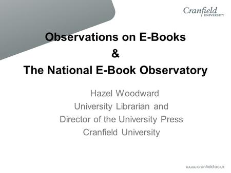 Observations on E-Books & The National E-Book Observatory Hazel Woodward University Librarian and Director of the University Press Cranfield University.