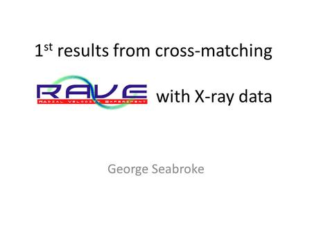 1 st results from cross-matching with X-ray data George Seabroke.