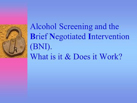 Alcohol Screening and the Brief Negotiated Intervention (BNI). What is it & Does it Work?