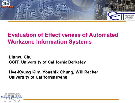 1 Evaluation of Effectiveness of Automated Workzone Information Systems Lianyu Chu CCIT, University of California Berkeley Hee-Kyung Kim, Yonshik Chung,