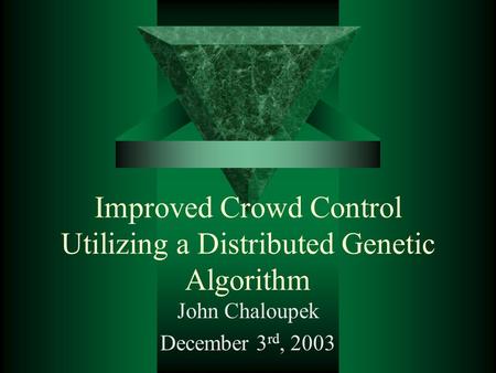 Improved Crowd Control Utilizing a Distributed Genetic Algorithm John Chaloupek December 3 rd, 2003.