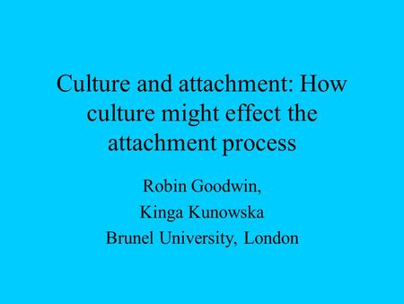 Culture and attachment: How culture might effect the attachment process Robin Goodwin, Kinga Kunowska Brunel University, London.