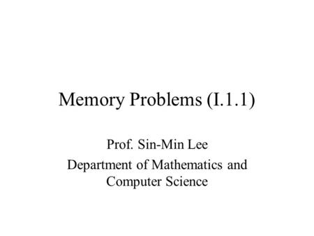 Memory Problems (I.1.1) Prof. Sin-Min Lee Department of Mathematics and Computer Science.