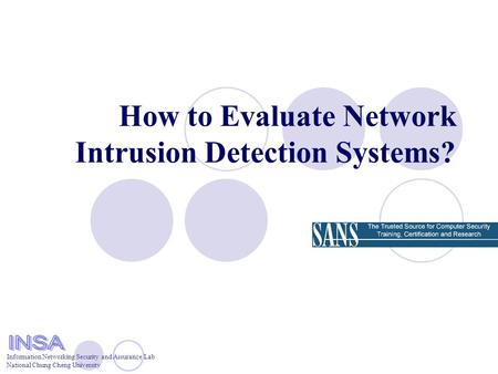Information Networking Security and Assurance Lab National Chung Cheng University How to Evaluate Network Intrusion Detection Systems?