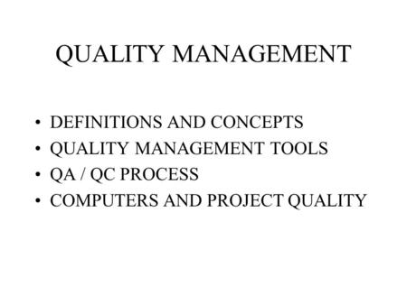 QUALITY MANAGEMENT DEFINITIONS AND CONCEPTS QUALITY MANAGEMENT TOOLS QA / QC PROCESS COMPUTERS AND PROJECT QUALITY.