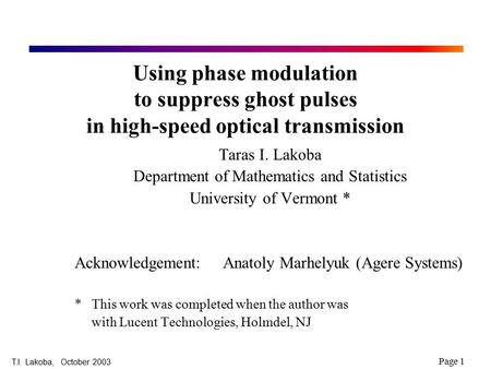 Page 1 T.I. Lakoba, October 2003 Using phase modulation to suppress ghost pulses in high-speed optical transmission Taras I. Lakoba Department of Mathematics.