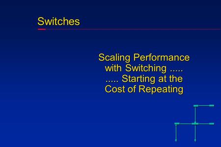 Switches Scaling Performance with Switching.......... Starting at the Cost of Repeating.