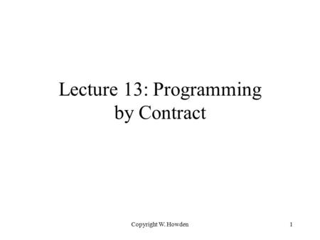Copyright W. Howden1 Lecture 13: Programming by Contract.