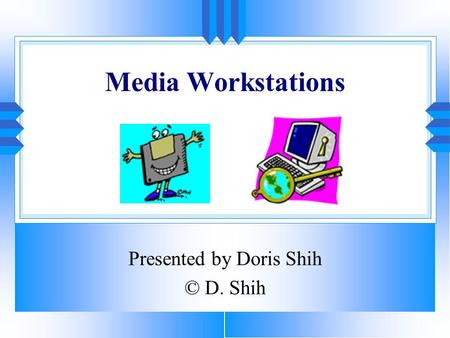 Media Workstations Presented by Doris Shih © D. Shih.