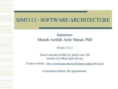 SIM5113 - SOFTWARE ARCHITECTURE Instructor: Masrah Azrifah Azmi Murad, PhD Room: C2.11 Email: masrah.azrifah [at] gmail.com OR masrah [at] fsktm.upm.edu.my.