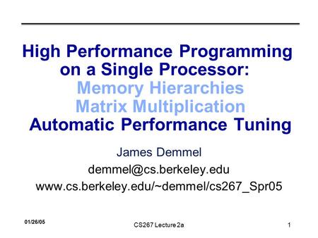 01/26/05 CS267 Lecture 2a1 High Performance Programming on a Single Processor: Memory Hierarchies Matrix Multiplication Automatic Performance Tuning James.
