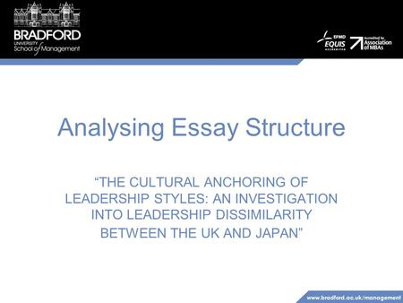 Www.bradford.ac.uk/management Analysing Essay Structure “THE CULTURAL ANCHORING OF LEADERSHIP STYLES: AN INVESTIGATION INTO LEADERSHIP DISSIMILARITY BETWEEN.