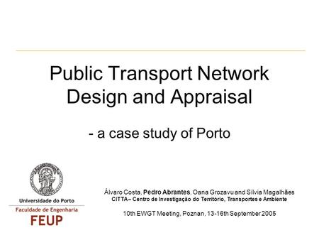 Public Transport Network Design and Appraisal - a case study of Porto Álvaro Costa, Pedro Abrantes, Oana Grozavu and Sílvia Magalhães CITTA – Centro de.