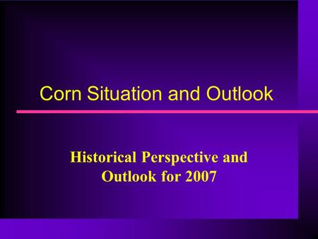 Corn Situation and Outlook Historical Perspective and Outlook for 2007.