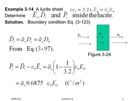 EEE340Lecture 141 Example 3-14 A lucite sheet Determine Solution. Boundary condition Eq. (3-123) Figure 3-24 E0E0 EiEi E0E0.