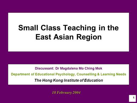 1 Small Class Teaching in the East Asian Region Discussant: Dr Magdalena Mo Ching Mok Department of Educational Psychology, Counselling & Learning Needs.