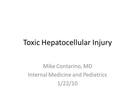 Toxic Hepatocellular Injury Mike Contarino, MD Internal Medicine and Pediatrics 1/22/10.