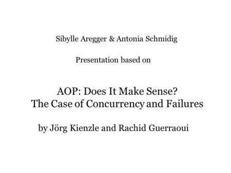 AOP: Does It Make Sense? The Case of Concurrency and Failures by Jörg Kienzle and Rachid Guerraoui Sibylle Aregger & Antonia Schmidig Presentation based.