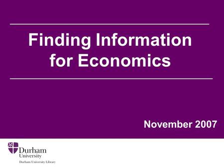 Finding Information for Economics November 2007. Aims of the session To help you to: Find information relevant to your needs from the Library’s web pages.