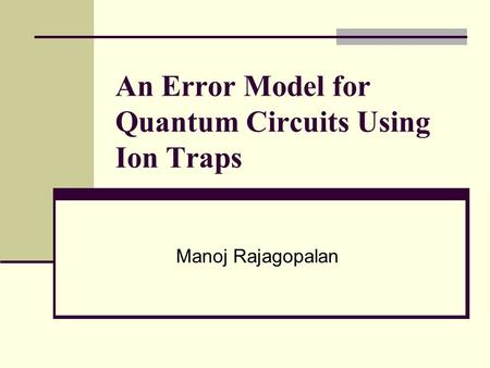 An Error Model for Quantum Circuits Using Ion Traps Manoj Rajagopalan.