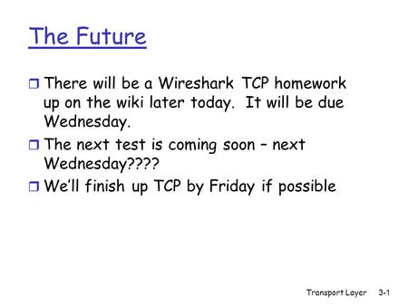 The Future r There will be a Wireshark TCP homework up on the wiki later today. It will be due Wednesday. r The next test is coming soon – next Wednesday????