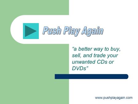 “a better way to buy, sell, and trade your unwanted CDs or DVDs” www.pushplayagain.com.