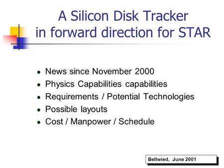 A Silicon Disk Tracker in forward direction for STAR News since November 2000 Physics Capabilities capabilities Requirements / Potential Technologies Possible.
