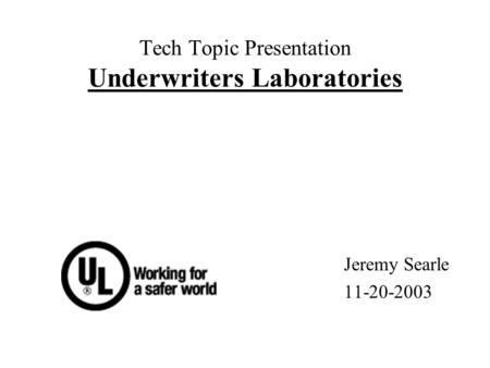 Tech Topic Presentation Underwriters Laboratories Jeremy Searle 11-20-2003.