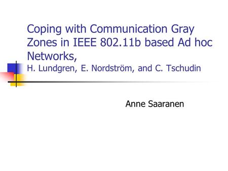Coping with Communication Gray Zones in IEEE 802.11b based Ad hoc Networks, H. Lundgren, E. Nordström, and C. Tschudin Anne Saaranen.