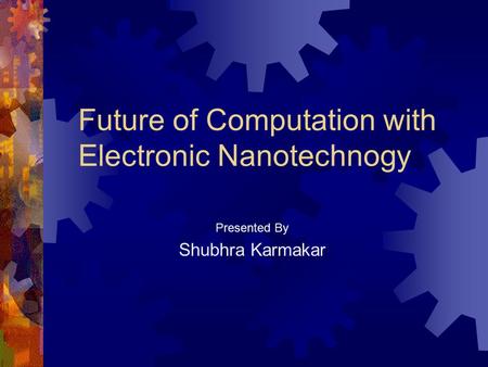 Future of Computation with Electronic Nanotechnogy Presented By Shubhra Karmakar.