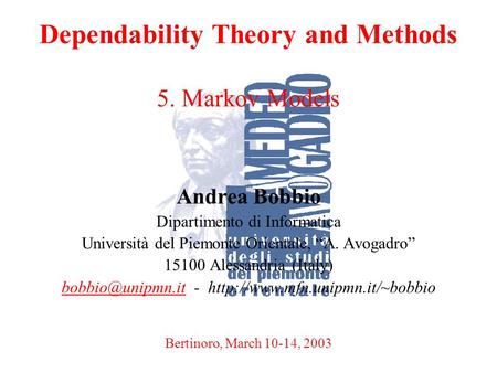 A. BobbioBertinoro, March 10-14, 20031 Dependability Theory and Methods 5. Markov Models Andrea Bobbio Dipartimento di Informatica Università del Piemonte.