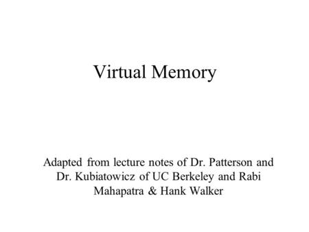 Virtual Memory Adapted from lecture notes of Dr. Patterson and Dr. Kubiatowicz of UC Berkeley and Rabi Mahapatra & Hank Walker.