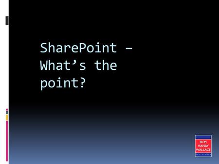 SharePoint – What’s the point?. Introduction BCM Hanby Wallace – one of Ireland’s Top Ten law firms 300 employees – 40 Partners Key competency in Employment,