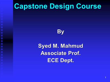 1 Capstone Design CourseBy Syed M. Mahmud Associate Prof. ECE Dept.
