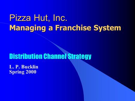 Pizza Hut, Inc. Managing a Franchise System Distribution Channel Strategy L. P. Bucklin Spring 2000.