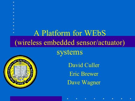 A Platform for WEbS (wireless embedded sensor/actuator) systems David Culler Eric Brewer Dave Wagner.