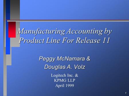 1 Manufacturing Accounting by Product Line For Release 11 Peggy McNamara & Douglas A. Volz Logitech Inc. & KPMG LLP April 1999.