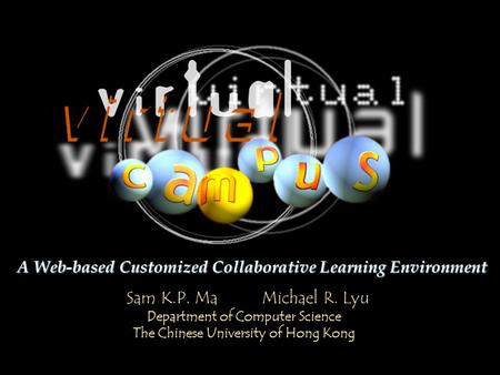 Sam K.P. Ma Michael R. Lyu Department of Computer Science The Chinese University of Hong Kong A Web-based Customized Collaborative Learning Environment.