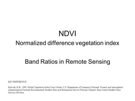 NDVI Normalized difference vegetation index Band Ratios in Remote Sensing KEY REFERENCE: Kidwell, K.B., 1990, Global Vegetation Index User's Guide, U.S.