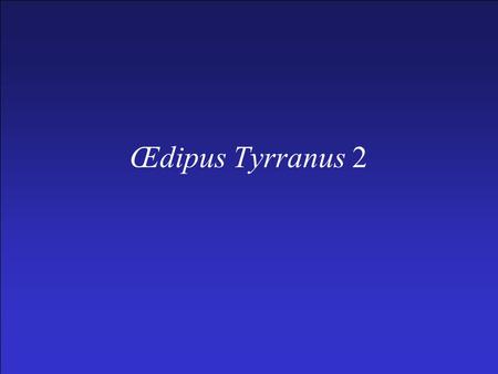 Œdipus Tyrranus 2. OT Plot Summary (cont.) –V. Dialogue with Creon (513-633) A. Creon enters and proclaims his innocence (513- 530) B. Œdipus enters and.