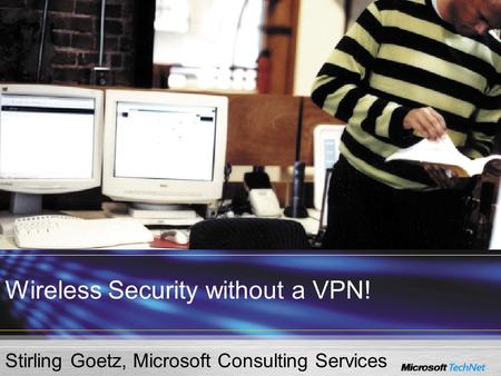 Wireless Security without a VPN! Stirling Goetz, Microsoft Consulting Services.