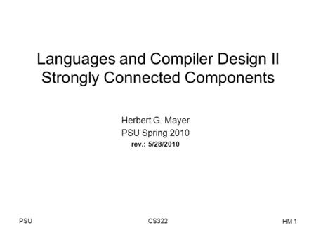 PSUCS322 HM 1 Languages and Compiler Design II Strongly Connected Components Herbert G. Mayer PSU Spring 2010 rev.: 5/28/2010.