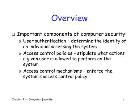 Chapter 7  Computer Security 1 Overview  Important components of computer security: o User authentication – determine the identity of an individual accessing.